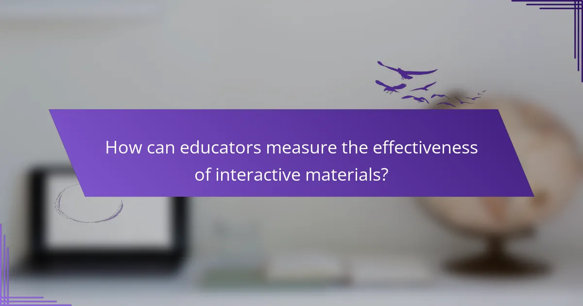 How can educators measure the effectiveness of interactive materials?