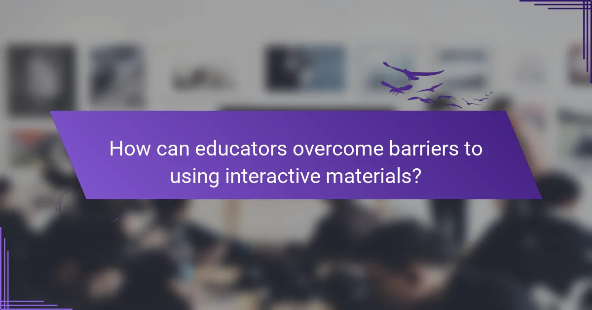 How can educators overcome barriers to using interactive materials?