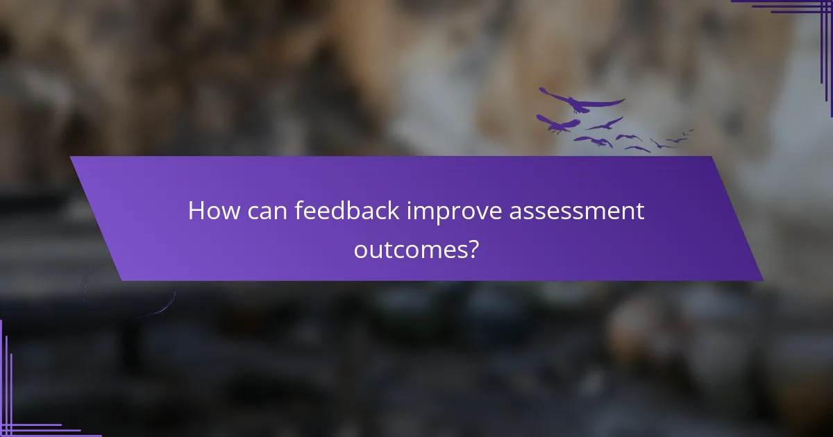 How can feedback improve assessment outcomes?