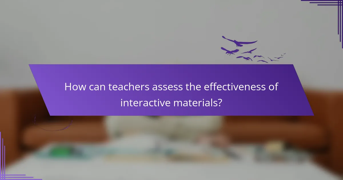 How can teachers assess the effectiveness of interactive materials?