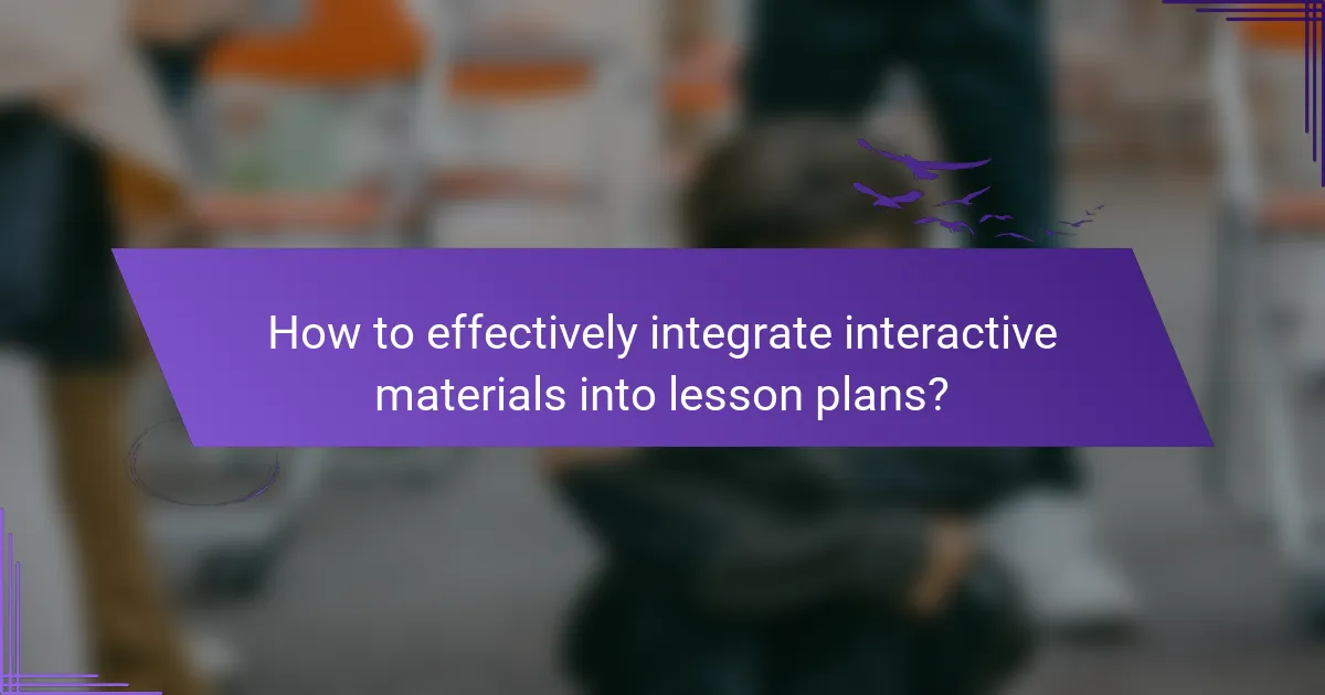 How to effectively integrate interactive materials into lesson plans?