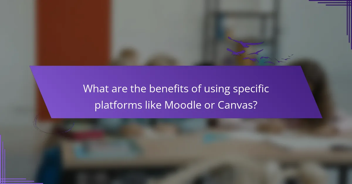 What are the benefits of using specific platforms like Moodle or Canvas?