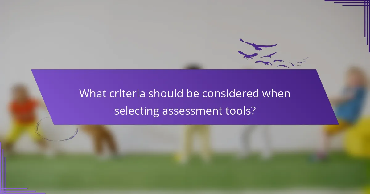 What criteria should be considered when selecting assessment tools?