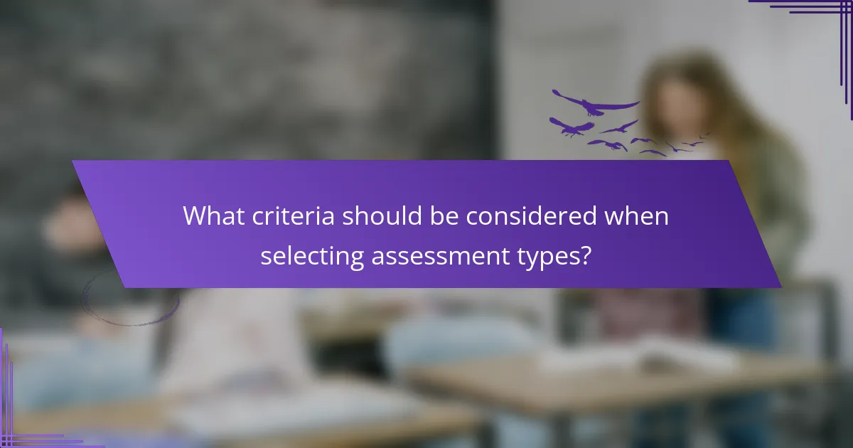 What criteria should be considered when selecting assessment types?