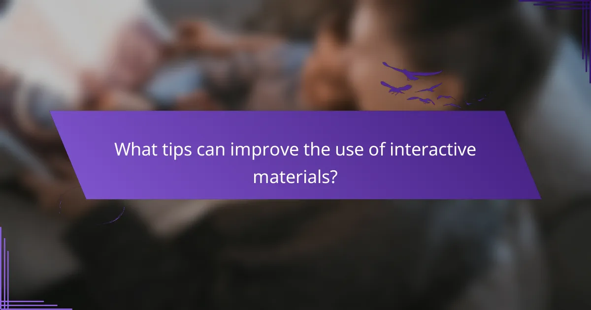 What tips can improve the use of interactive materials?
