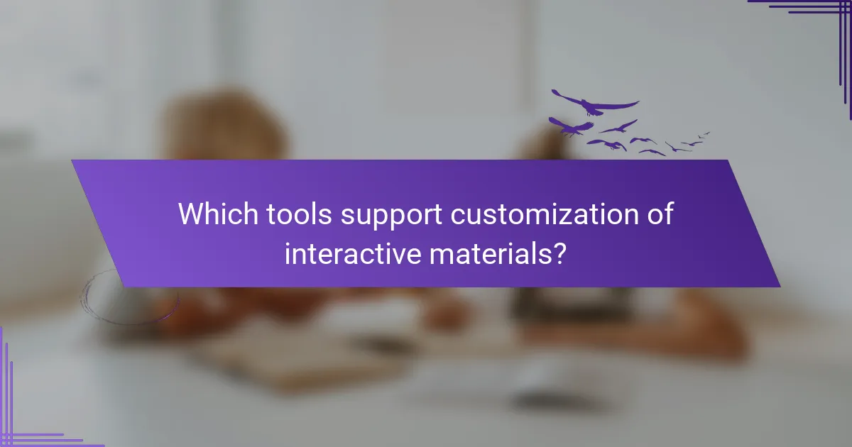 Which tools support customization of interactive materials?